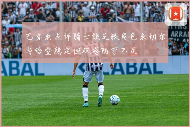 巴克利点评骑士缺乏狠角色米切尔与哈登稳定但双塔防守不足