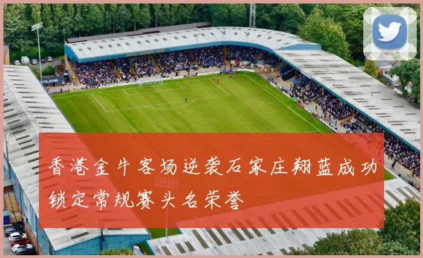 香港金牛客场逆袭石家庄翔蓝成功锁定常规赛头名荣誉