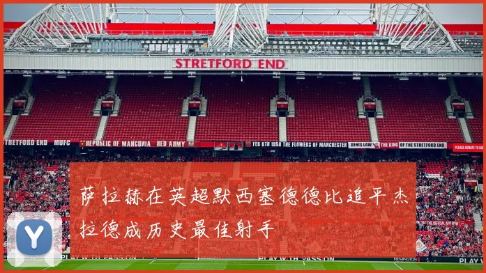 萨拉赫在英超默西塞德德比追平杰拉德成历史最佳射手