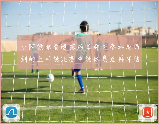 小阿德尔曼透露约基奇将参加与马刺的上半场比赛中场休息后再评估状态
