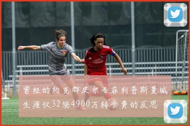 曾经的约克郡皮尔洛菲利普斯曼城生涯仅32场4900万转会费的反思