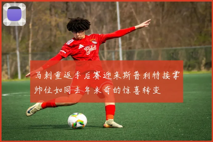 马刺重返季后赛迎来斯普利特接掌帅位如同去年米奇的惊喜转变